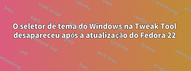 O seletor de tema do Windows na Tweak Tool desapareceu após a atualização do Fedora 22