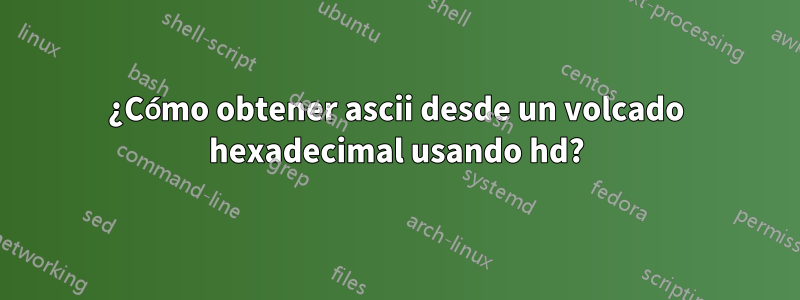 ¿Cómo obtener ascii desde un volcado hexadecimal usando hd?