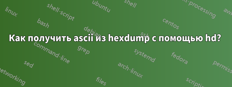 Как получить ascii из hexdump с помощью hd?