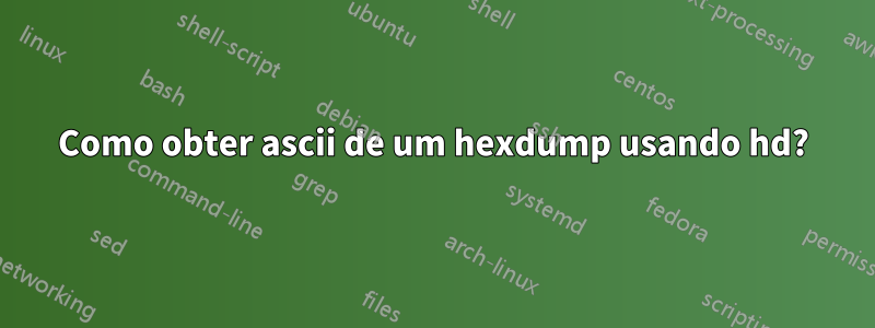 Como obter ascii de um hexdump usando hd?