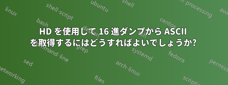 HD を使用して 16 進ダンプから ASCII を取得するにはどうすればよいでしょうか?