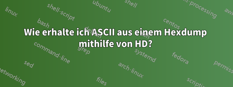 Wie erhalte ich ASCII aus einem Hexdump mithilfe von HD?