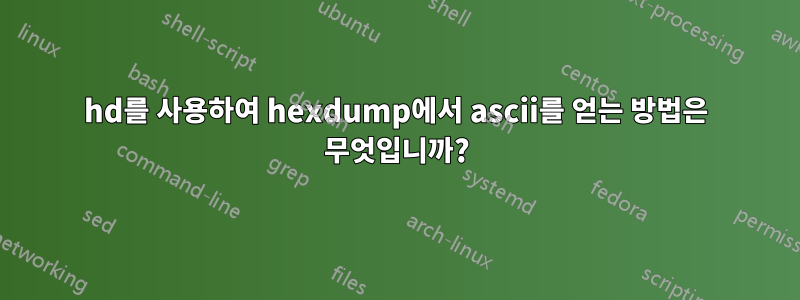 hd를 사용하여 hexdump에서 ascii를 얻는 방법은 무엇입니까?