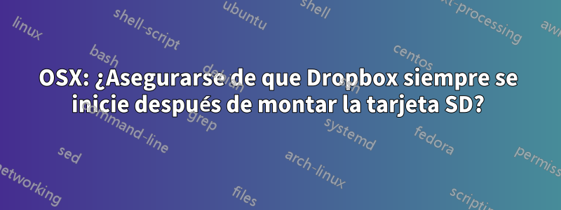 OSX: ¿Asegurarse de que Dropbox siempre se inicie después de montar la tarjeta SD?