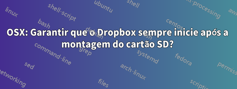 OSX: Garantir que o Dropbox sempre inicie após a montagem do cartão SD?