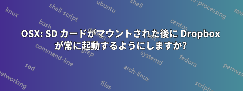 OSX: SD カードがマウントされた後に Dropbox が常に起動するようにしますか?