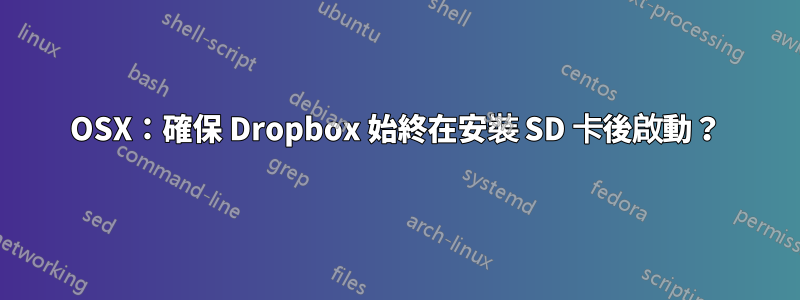 OSX：確保 Dropbox 始終在安裝 SD 卡後啟動？