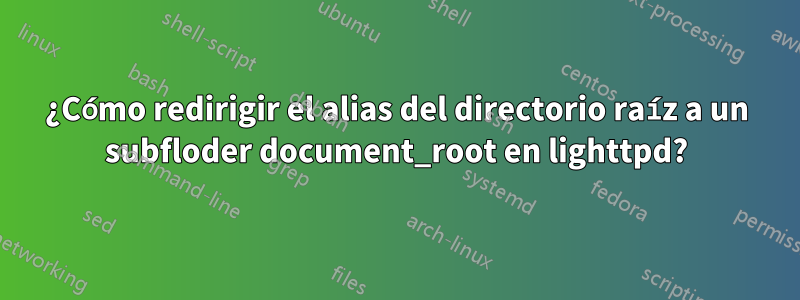 ¿Cómo redirigir el alias del directorio raíz a un subfloder document_root en lighttpd?