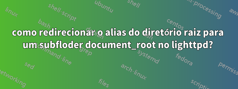 como redirecionar o alias do diretório raiz para um subfloder document_root no lighttpd?