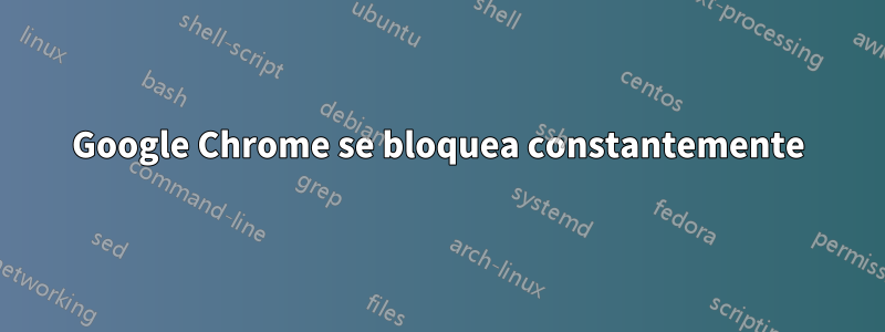 Google Chrome se bloquea constantemente