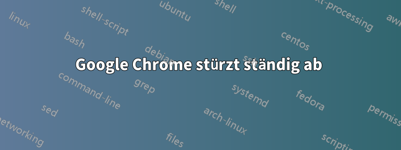 Google Chrome stürzt ständig ab