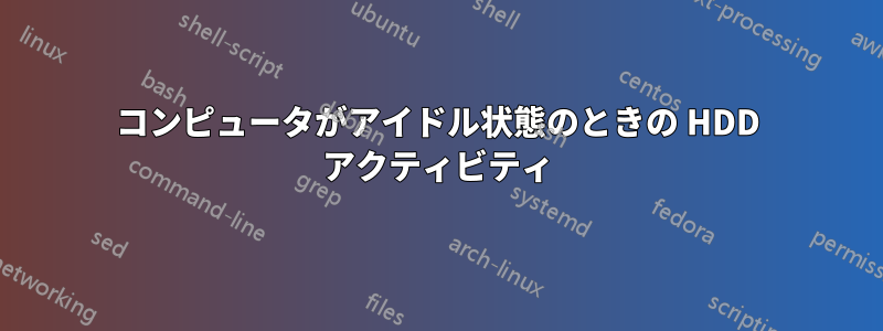 コンピュータがアイドル状態のときの HDD アクティビティ