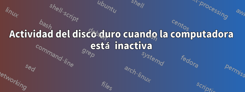 Actividad del disco duro cuando la computadora está inactiva