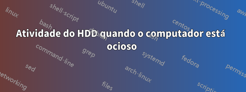 Atividade do HDD quando o computador está ocioso