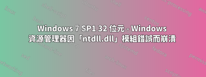 Windows 7 SP1 32 位元 - Windows 資源管理器因「ntdll.dll」模組錯誤而崩潰