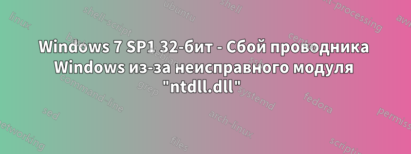 Windows 7 SP1 32-бит - Сбой проводника Windows из-за неисправного модуля "ntdll.dll"