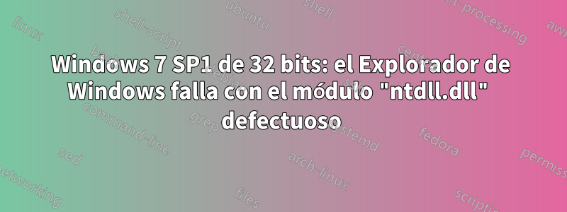 Windows 7 SP1 de 32 bits: el Explorador de Windows falla con el módulo "ntdll.dll" defectuoso