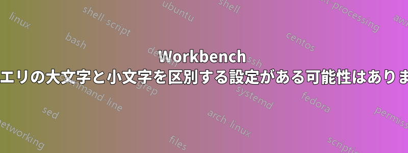 Workbench にはクエリの大文字と小文字を区別する設定がある可能性はありますか?