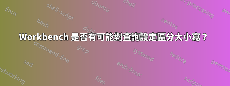 Workbench 是否有可能對查詢設定區分大小寫？