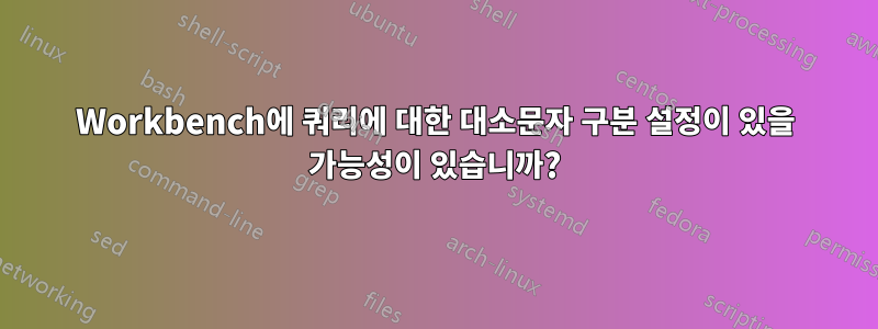 Workbench에 쿼리에 대한 대소문자 구분 설정이 있을 가능성이 있습니까?