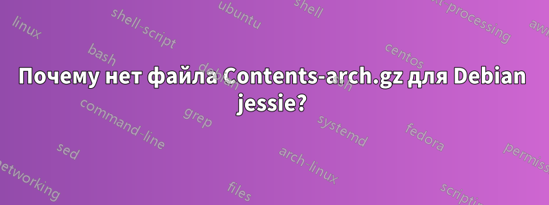 Почему нет файла Contents-arch.gz для Debian jessie?