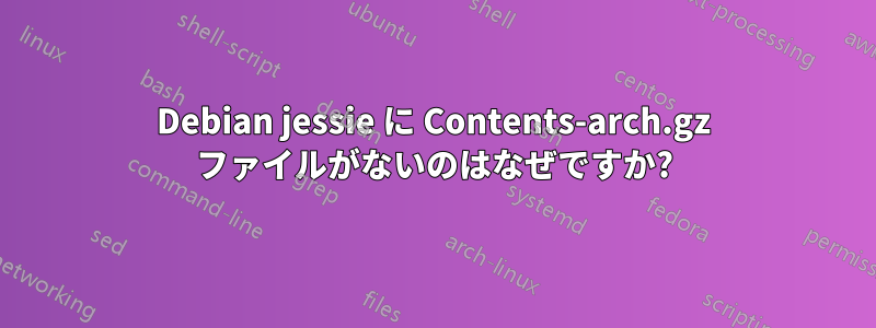 Debian jessie に Contents-arch.gz ファイルがないのはなぜですか?