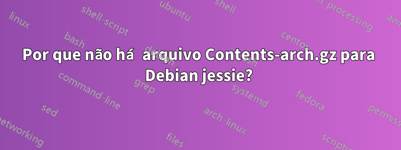 Por que não há arquivo Contents-arch.gz para Debian jessie?