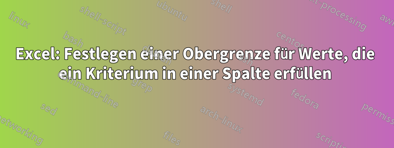 Excel: Festlegen einer Obergrenze für Werte, die ein Kriterium in einer Spalte erfüllen