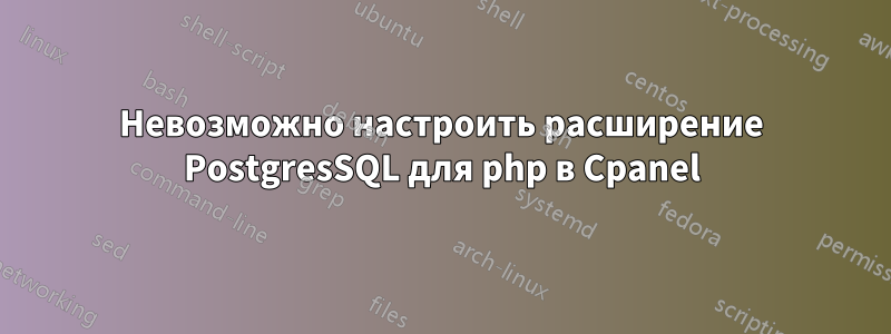 Невозможно настроить расширение PostgresSQL для php в Cpanel