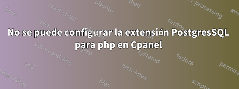 No se puede configurar la extensión PostgresSQL para php en Cpanel