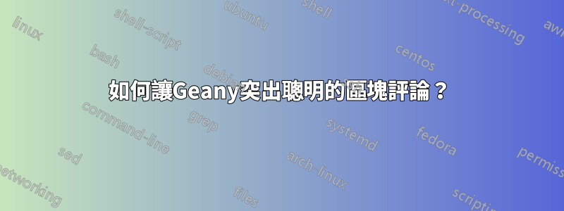 如何讓Geany突出聰明的區塊評論？