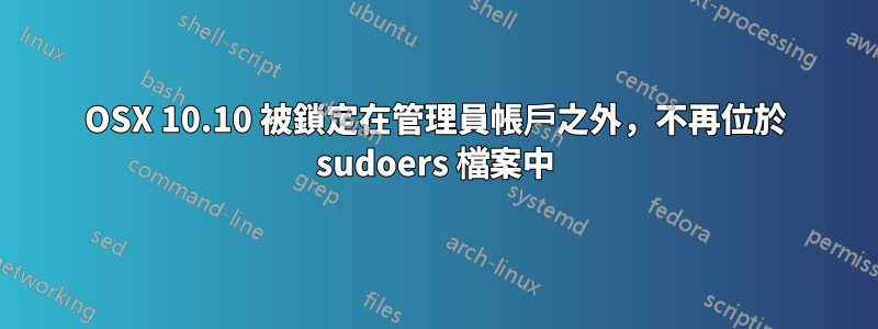 OSX 10.10 被鎖定在管理員帳戶之外，不再位於 sudoers 檔案中