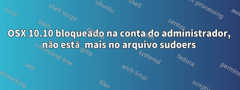 OSX 10.10 bloqueado na conta do administrador, não está mais no arquivo sudoers