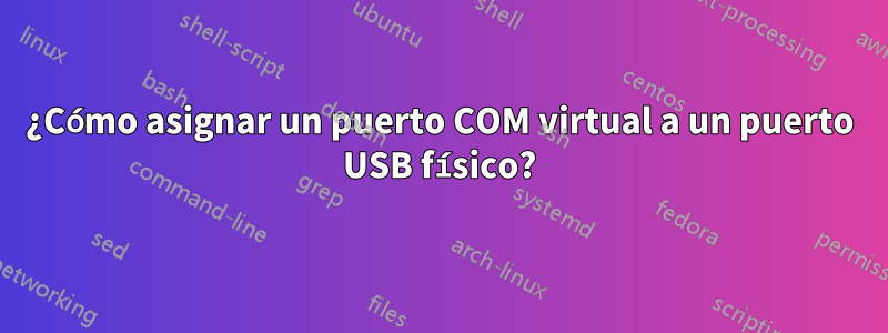 ¿Cómo asignar un puerto COM virtual a un puerto USB físico?