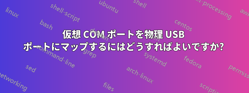 仮想 COM ポートを物理 USB ポートにマップするにはどうすればよいですか?