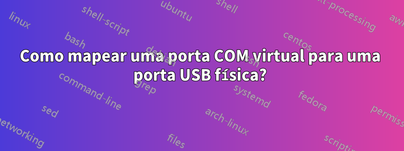 Como mapear uma porta COM virtual para uma porta USB física?