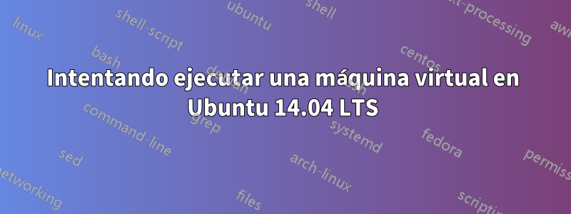 Intentando ejecutar una máquina virtual en Ubuntu 14.04 LTS