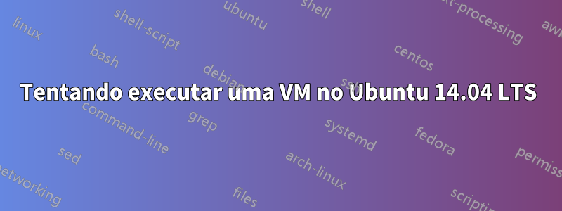 Tentando executar uma VM no Ubuntu 14.04 LTS