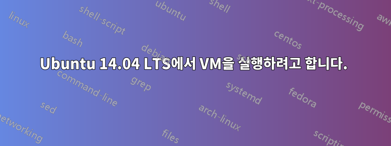 Ubuntu 14.04 LTS에서 VM을 실행하려고 합니다.