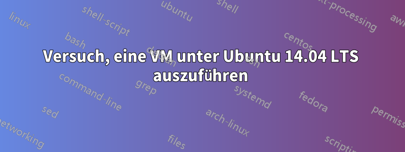 Versuch, eine VM unter Ubuntu 14.04 LTS auszuführen