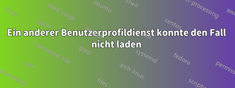 Ein anderer Benutzerprofildienst konnte den Fall nicht laden