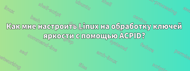 Как мне настроить Linux на обработку ключей яркости с помощью ACPID?