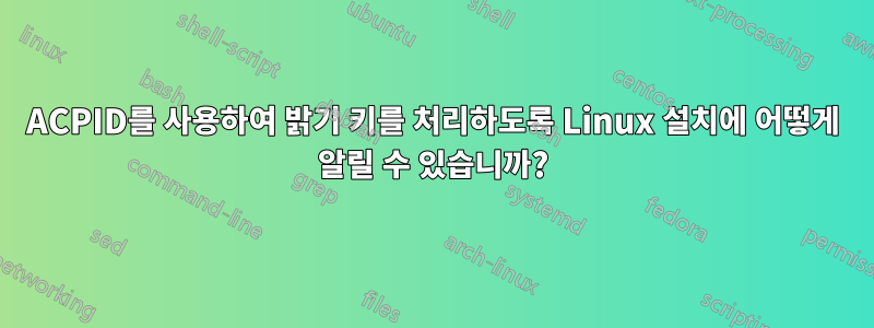 ACPID를 사용하여 밝기 키를 처리하도록 Linux 설치에 어떻게 알릴 수 있습니까?