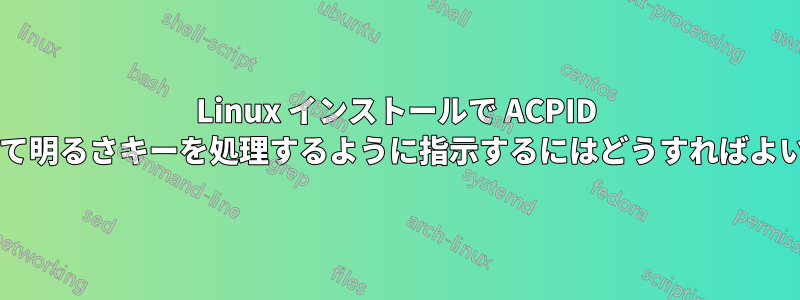 Linux インストールで ACPID を使用して明るさキーを処理するように指示するにはどうすればよいですか?