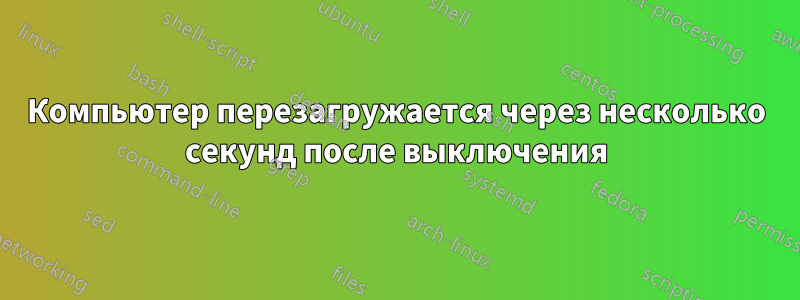 Компьютер перезагружается через несколько секунд после выключения