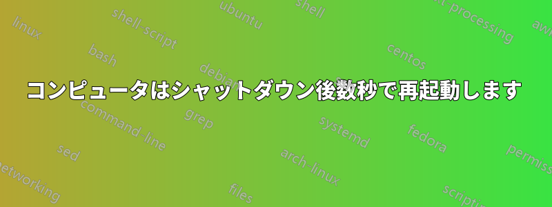 コンピュータはシャットダウン後数秒で再起動します