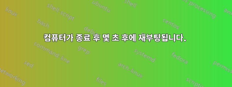 컴퓨터가 종료 후 몇 초 후에 재부팅됩니다.