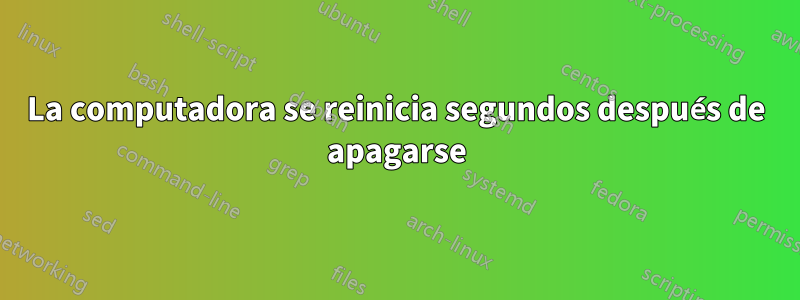 La computadora se reinicia segundos después de apagarse