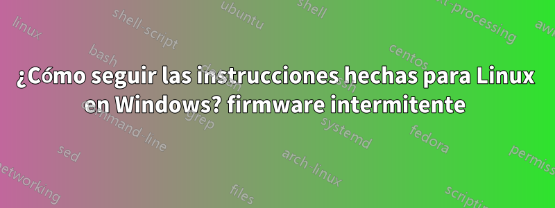 ¿Cómo seguir las instrucciones hechas para Linux en Windows? firmware intermitente