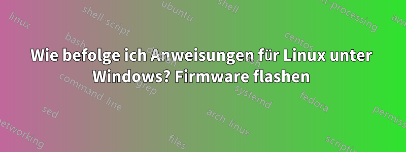 Wie befolge ich Anweisungen für Linux unter Windows? Firmware flashen